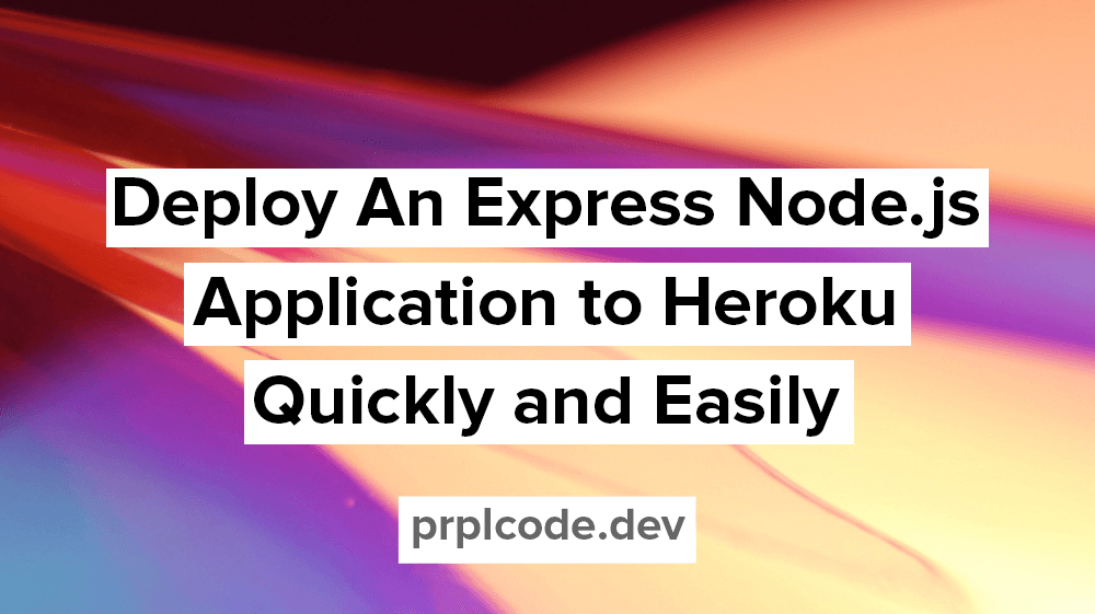 Deploy An Express Node.js Application to Heroku Quickly and Easily